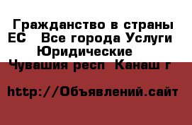 Гражданство в страны ЕС - Все города Услуги » Юридические   . Чувашия респ.,Канаш г.